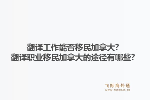 翻譯工作能否移民加拿大？翻譯職業(yè)移民加拿大的途徑有哪些？1.jpg
