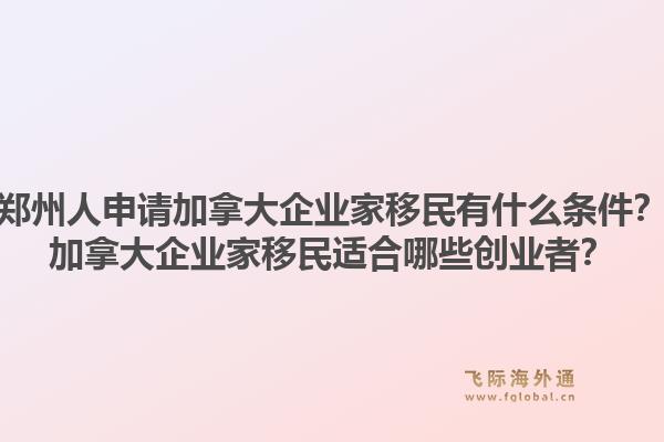 鄭州人申請(qǐng)加拿大企業(yè)家移民有什么條件？加拿大企業(yè)家移民適合哪些創(chuàng)業(yè)者？1.jpg