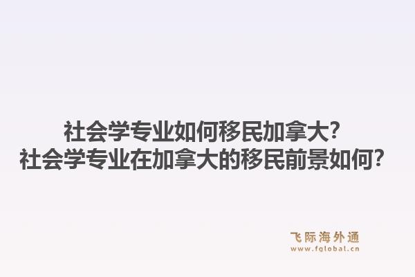 社會(huì)學(xué)專(zhuān)業(yè)如何移民加拿大？社會(huì)學(xué)專(zhuān)業(yè)在加拿大的移民前景如何？1.jpg