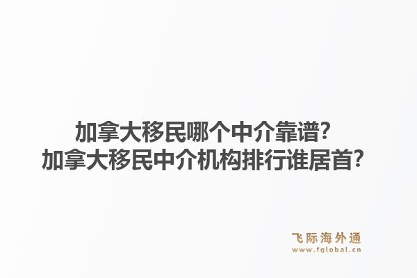 加拿大移民哪個(gè)中介靠譜？加拿大移民中介機(jī)構(gòu)排行誰居首？1.jpg