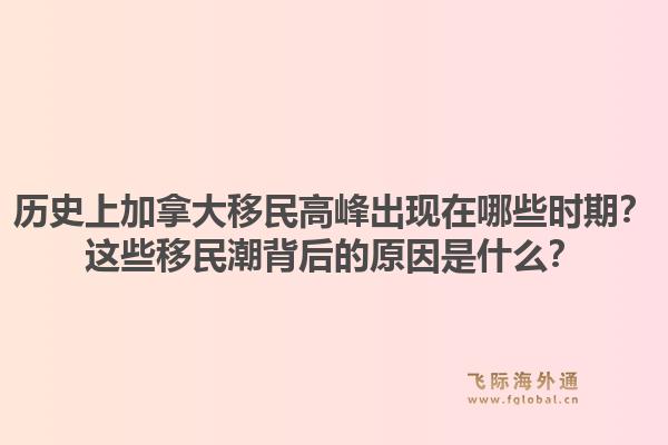 歷史上加拿大移民高峰出現(xiàn)在哪些時期？這些移民潮背后的原因是什么？1.jpg