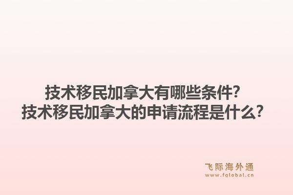 技術(shù)移民加拿大有哪些條件？技術(shù)移民加拿大的申請流程是什么？1.jpg