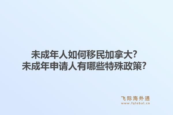 未成年人如何移民加拿大？未成年申請(qǐng)人有哪些特殊政策？1.jpg