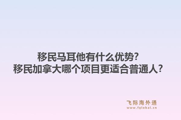 移民馬耳他有什么優(yōu)勢(shì)？移民加拿大哪個(gè)項(xiàng)目更適合普通人？1.jpg
