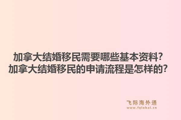 加拿大結(jié)婚移民需要哪些基本資料？加拿大結(jié)婚移民的申請流程是怎樣的？