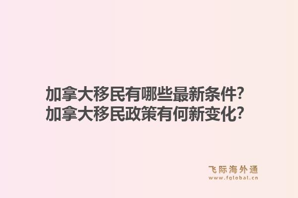 加拿大移民有哪些最新條件？加拿大移民政策有何新變化？