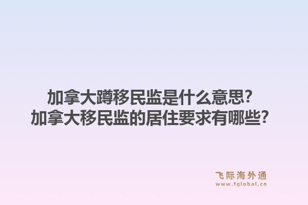 加拿大蹲移民監(jiān)是什么意思？加拿大移民監(jiān)的居住要求有哪些？