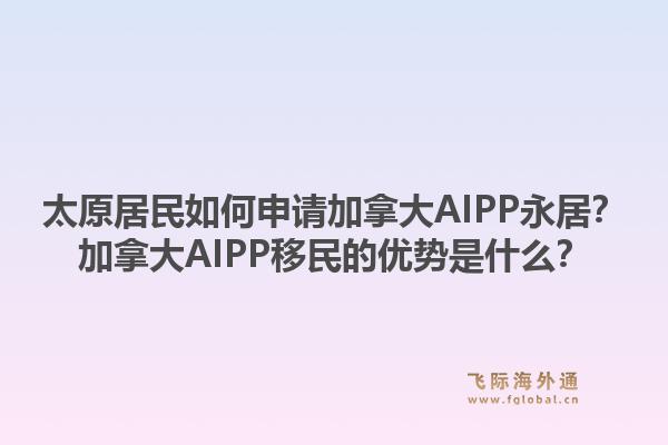 太原居民如何申請加拿大AIPP永居？加拿大AIPP移民的優(yōu)勢是什么？