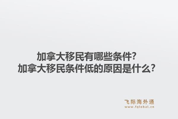 加拿大移民有哪些條件？加拿大移民條件低的原因是什么？
