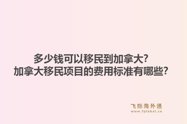 多少錢可以移民到加拿大？加拿大移民項(xiàng)目的費(fèi)用標(biāo)準(zhǔn)有哪些？