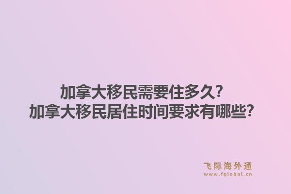 加拿大移民需要住多久？加拿大移民居住時間要求有哪些？