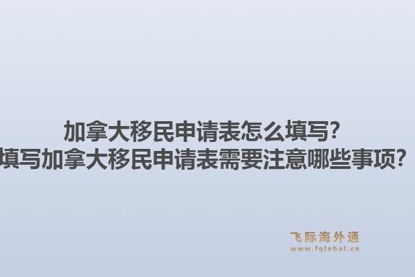 加拿大移民申請(qǐng)表怎么填寫？填寫加拿大移民申請(qǐng)表需要注意哪些事項(xiàng)？1.jpg