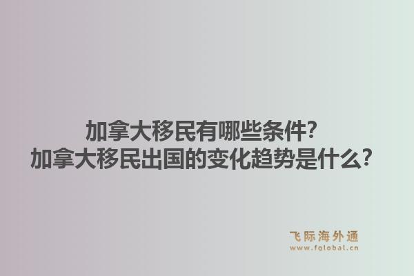 加拿大移民有哪些條件？加拿大移民出國的變化趨勢是什么？1.jpg
