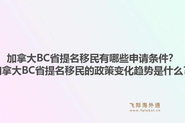 加拿大BC省提名移民有哪些申請條件？加拿大BC省提名移民的政策變化趨勢是什么？1.jpg
