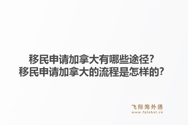 移民申請(qǐng)加拿大有哪些途徑？移民申請(qǐng)加拿大的流程是怎樣的？1.jpg