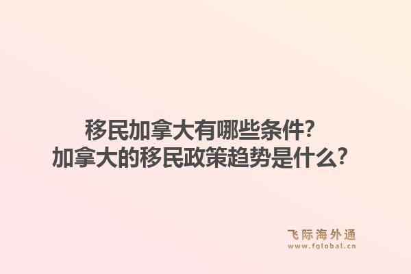 移民加拿大有哪些條件？加拿大的移民政策趨勢(shì)是什么？1.jpg