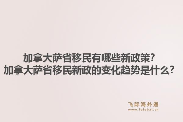 加拿大薩省移民有哪些新政策？加拿大薩省移民新政的變化趨勢(shì)是什么？1.jpg