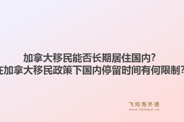 加拿大移民能否長(zhǎng)期居住國(guó)內(nèi)？在加拿大移民政策下國(guó)內(nèi)停留時(shí)間有何限制？1.jpg