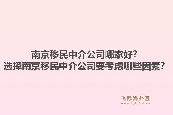 南京移民中介公司哪家好？選擇南京移民中介公司要考慮哪些因素？1.jpg