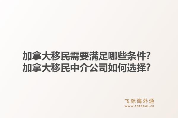 加拿大移民需要滿足哪些條件？加拿大移民中介公司如何選擇？
