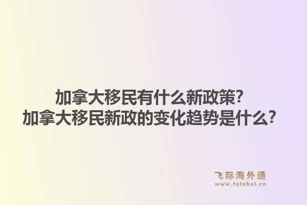 加拿大移民有什么新政策？加拿大移民新政的變化趨勢(shì)是什么？1.jpg