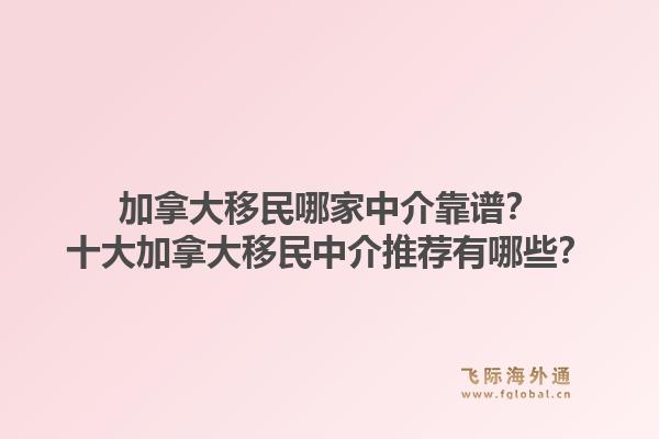 加拿大移民哪家中介靠譜？十大加拿大移民中介推薦有哪些？1.jpg