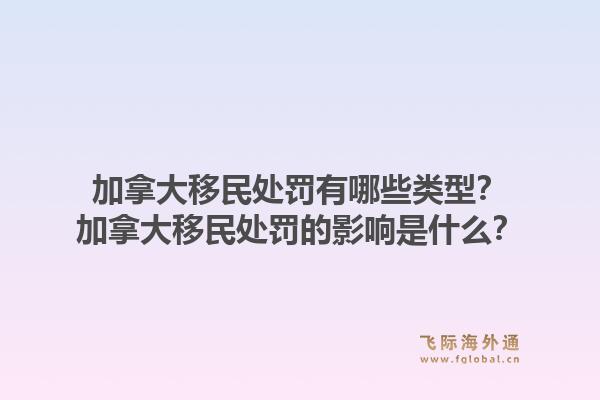 加拿大移民處罰有哪些類型？加拿大移民處罰的影響是什么？1.jpg