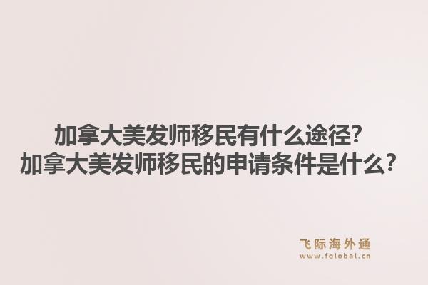 加拿大美發(fā)師移民有什么途徑？加拿大美發(fā)師移民的申請(qǐng)條件是什么？1.jpg