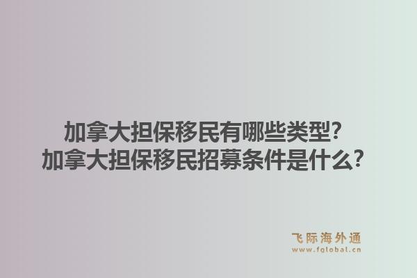 加拿大擔(dān)保移民有哪些類型？加拿大擔(dān)保移民招募條件是什么？1.jpg