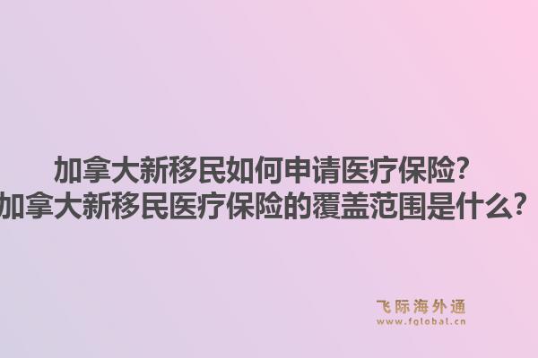 加拿大新移民如何申請醫(yī)療保險？加拿大新移民醫(yī)療保險的覆蓋范圍是什么？1.jpg