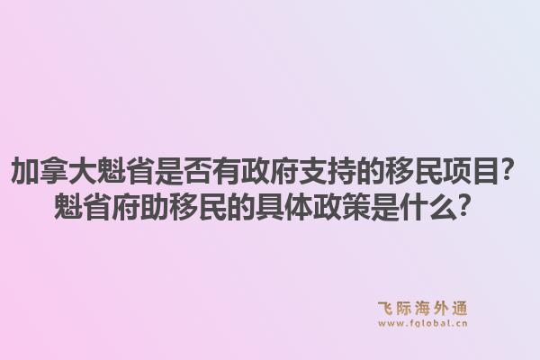 加拿大魁省是否有政府支持的移民項目？魁省府助移民的具體政策是什么？1.jpg