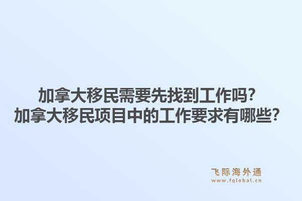 加拿大移民需要先找到工作嗎？加拿大移民項目中的工作要求有哪些？1.jpg