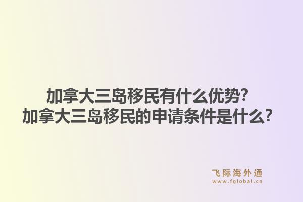 加拿大三島移民有什么優(yōu)勢？加拿大三島移民的申請條件是什么？1.jpg