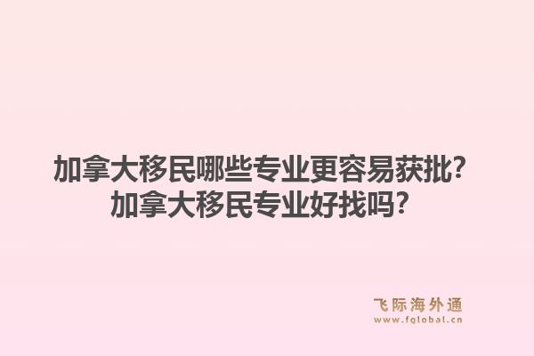 加拿大移民哪些專業(yè)更容易獲批？加拿大移民專業(yè)好找嗎？1.jpg