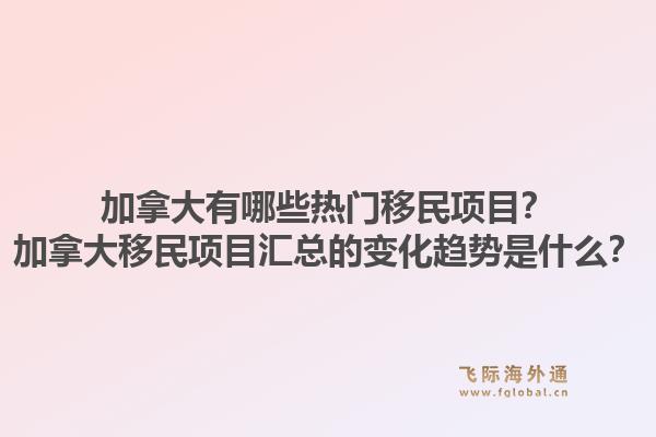 加拿大有哪些熱門移民項(xiàng)目？加拿大移民項(xiàng)目匯總的變化趨勢是什么？1.jpg