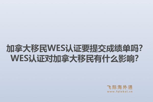 加拿大移民WES認(rèn)證要提交成績單嗎？WES認(rèn)證對加拿大移民有什么影響？1.jpg
