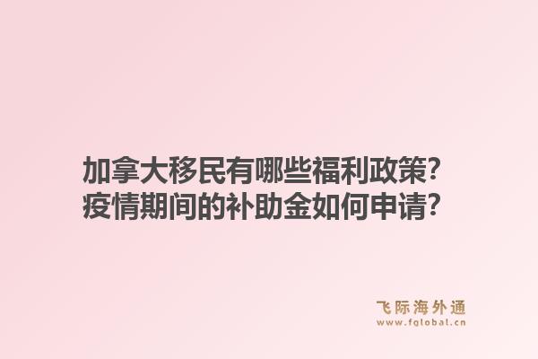 加拿大移民有哪些福利政策？疫情期間的補(bǔ)助金如何申請？1.jpg