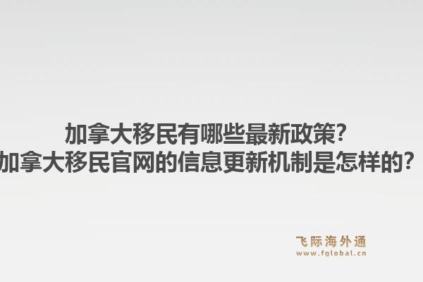 加拿大移民有哪些最新政策？加拿大移民官網(wǎng)的信息更新機制是怎樣的？1.jpg