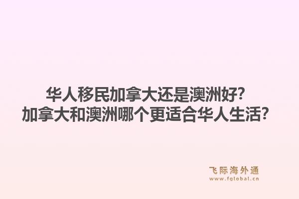 華人移民加拿大還是澳洲好？加拿大和澳洲哪個更適合華人生活？1.jpg