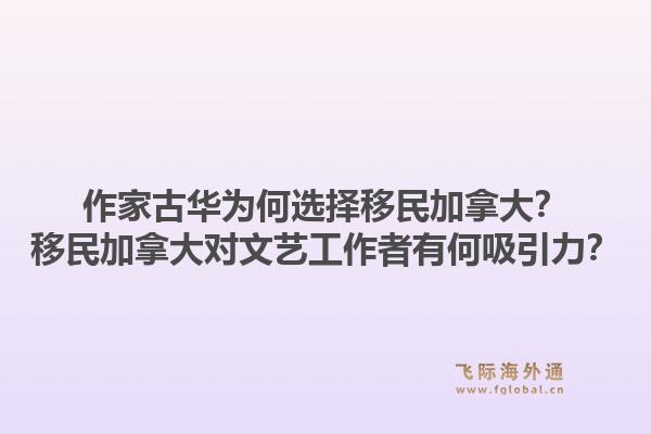 作家古華為何選擇移民加拿大？移民加拿大對(duì)文藝工作者有何吸引力？1.jpg