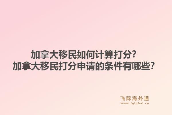 加拿大移民如何計算打分？加拿大移民打分申請的條件有哪些？1.jpg