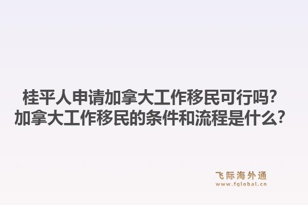 桂平人申請加拿大工作移民可行嗎？加拿大工作移民的條件和流程是什么？1.jpg