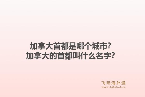 加拿大首都是哪個城市？加拿大的首都叫什么名字？1.jpg
