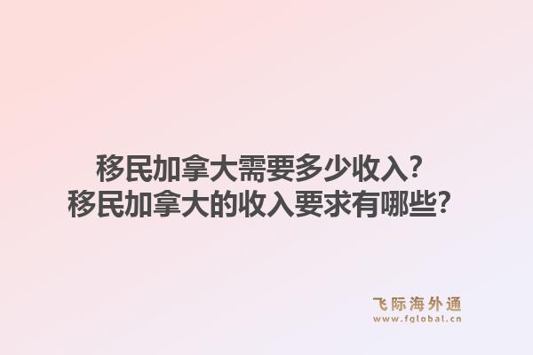 移民加拿大需要多少收入？移民加拿大的收入要求有哪些？1.jpg