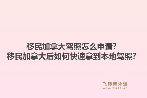移民加拿大駕照怎么申請？移民加拿大后如何快速拿到本地駕照？1.jpg