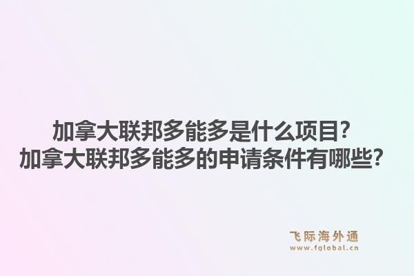 加拿大聯(lián)邦多能多是什么項(xiàng)目？加拿大聯(lián)邦多能多的申請條件有哪些？1.jpg
