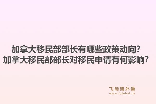 加拿大移民部部長(zhǎng)有哪些政策動(dòng)向？加拿大移民部部長(zhǎng)對(duì)移民申請(qǐng)有何影響？1.jpg