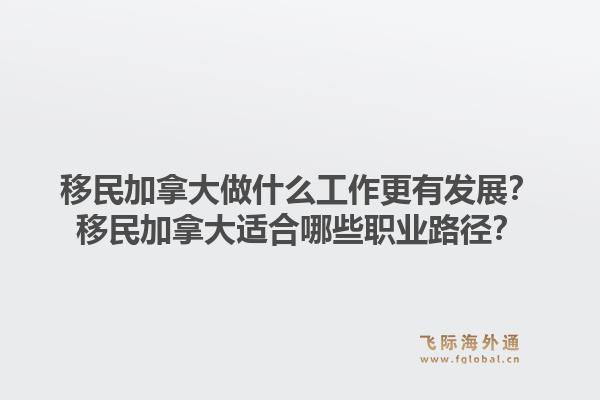 移民加拿大做什么工作更有發(fā)展？移民加拿大適合哪些職業(yè)路徑？