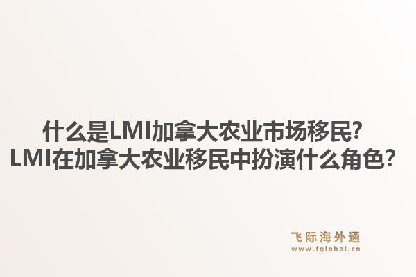 什么是LMI加拿大農(nóng)業(yè)市場移民？LMI在加拿大農(nóng)業(yè)移民中扮演什么角色？