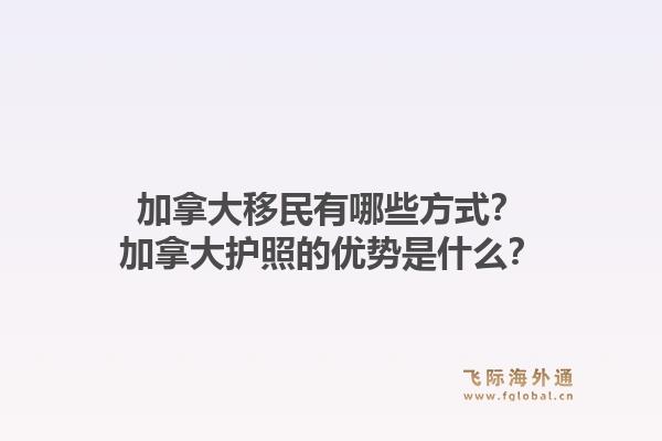 加拿大移民有哪些方式？加拿大護照的優(yōu)勢是什么？